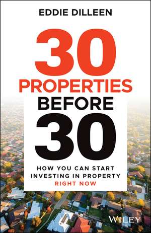 30 Properties Before 30: How You Can Start Investi ng in Property Right Now de E Dilleen