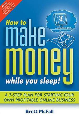 How to Make Money While You Sleep!: A 7-Step Plan for Starting Your Own Profitable Online Business de Brett McFall