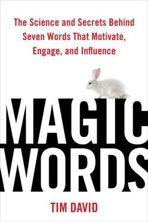 Magic Words: The Science and Secrets Behind Seven Words That Motivate, Engage, and Influence de Tim David