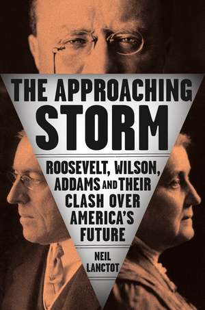 The Approaching Storm: Roosevelt, Wilson, Addams, and Their Clash Over America's Future de Neil Lanctot