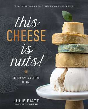 This Cheese is Nuts: Delicious Vegan Cheese Recipes and Dishes to Cook at Home de Julie Piatt