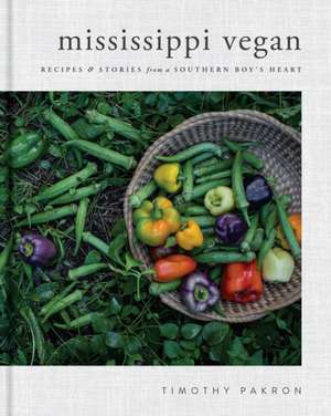 Mississippi Vegan: Recipes and Stories from a Southern Boy's Heart de Timothy Pakron