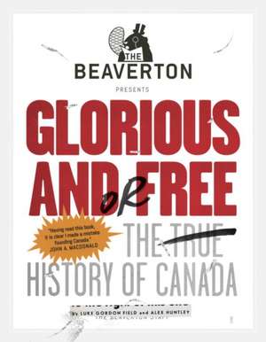 The Beaverton Presents Glorious And/Or Free: The True History of Canada de Luke Gordon Field