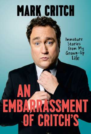 A Embarrassment of Critch's: Immature Stories from my Grown-Up Life de Mark Critch