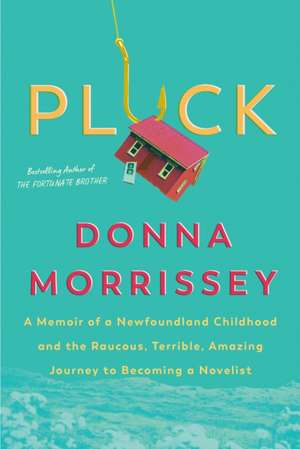 Pluck: A Memoir of a Newfoundland Childhood and the Raucous, Terrible, Amazing Journey to Becoming a Novelist de Donna Morrissey