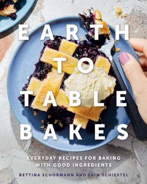 Earth to Table Bakes: Everyday Recipes for Baking with Good Ingredients de Bettina Schormann