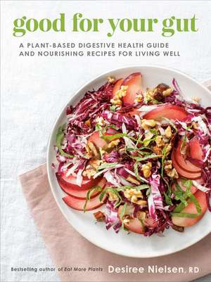 Good for Your Gut: A Plant-Based Digestive Health Guide and Nourishing Recipes for Living Well de Desiree Nielsen