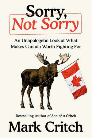 Sorry, Not Sorry: An Unapologetic Look at What Makes Canada Worth Fighting For de Mark Critch
