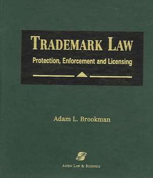 Trademark Law: Protection, Enforcement and Licensing de Adam L. Brookman