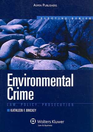 Environmental Crime: Law, Policy, Prosecution de Kathleen F. Brickey