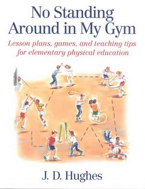 No Standing Around in My Gym – Lesson plans, games, and teaching tips for elementary physical education de J.d. Hughes