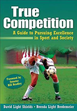 True Competition: A Guide to Pursuing Excellence in Sport and Society de David Light Shields