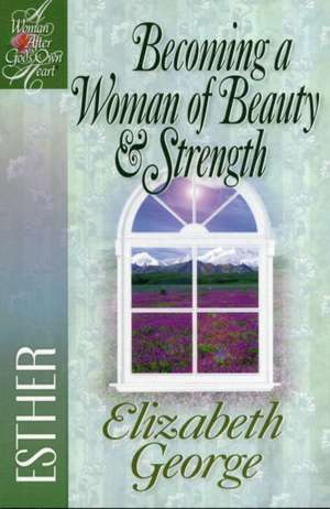 Becoming a Woman of Beauty & Strength: Esther de Elizabeth George