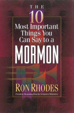 The 10 Most Important Things You Can Say to a Mormon de Ron Rhodes