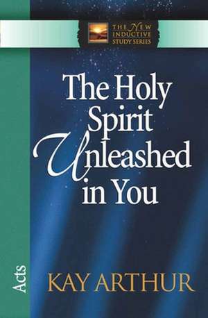 The Holy Spirit Unleashed in You: Acts de Kay Arthur