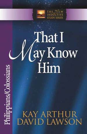 That I May Know Him: Philippians/Colossians de Kay Arthur