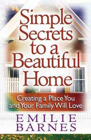 Simple Secrets to a Beautiful Home: Creating a Place You and Your Family Will Love de Emilie Barnes