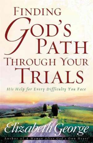 Finding God's Path Through Your Trials: His Help for Every Difficulty You Face de Elizabeth George