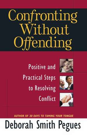 Confronting Without Offending: Positive and Practical Steps to Resolving Conflict de Deborah Smith Pegues