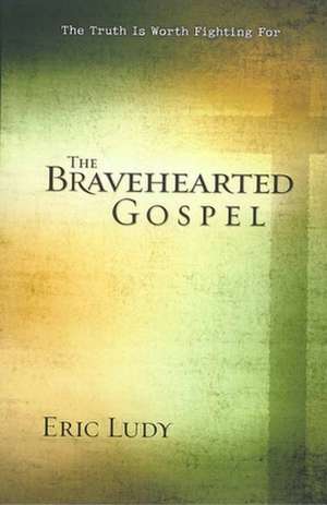 The Bravehearted Gospel: The Truth Is Worth Fighting for de Eric Ludy