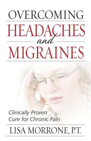 Overcoming Headaches and Migraines: Clinically Proven Cure for Chronic Pain de Lisa Morrone