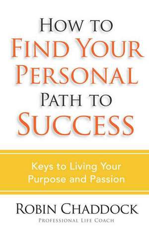 How to Find Your Personal Path to Success: Keys to Living Out Your Purpose and Passion de Robin Chaddock