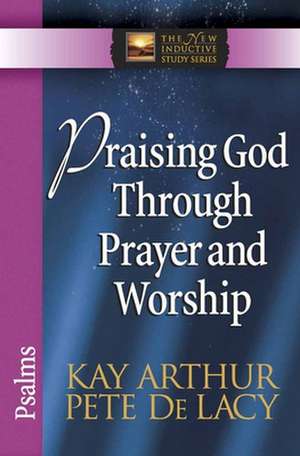 Praising God Through Prayer and Worship: Psalms de Kay Arthur