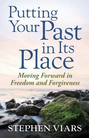 Putting Your Past in Its Place: Moving Forward in Freedom and Forgiveness de Stephen Viars