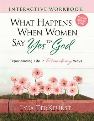 What Happens When Women Say Yes to God Interactive Workbook: Experiencing Life in Extraordinary Ways de Lysa TerKeurst