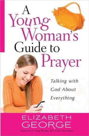 A Young Woman's Guide to Prayer: Talking with God about Everything de Elizabeth George