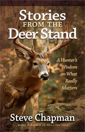 Stories from the Deer Stand: A Hunter's Wisdom on What Really Matters de Steve Chapman