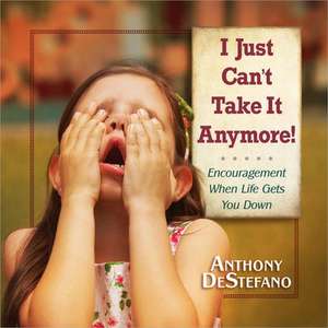 I Just Can't Take It Anymore!: Encouragement When Life Gets You Down de Anthony DeStefano