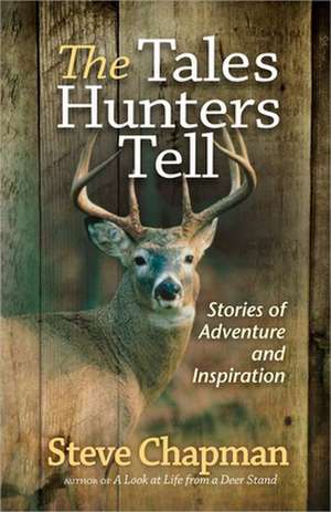 The Tales Hunters Tell: Stories of Adventure and Inspiration de Steve Chapman