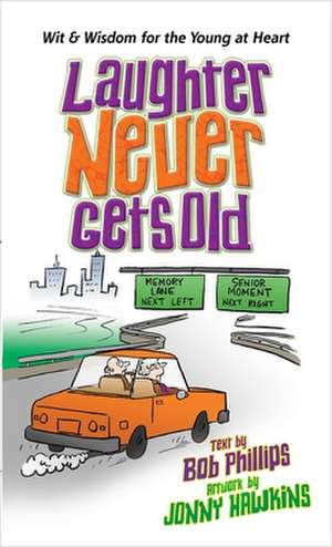 Laughter Never Gets Old: Wisdom and Wit for the Young at Heart de Bob Phillips