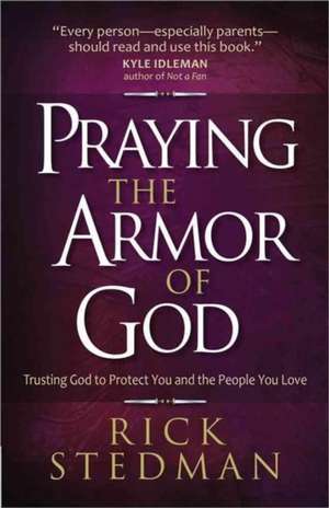 Praying the Armor of God: Trusting God to Protect You and the People You Love de Rick Stedman