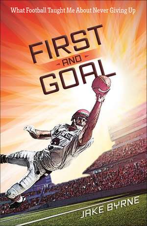 First and Goal: What Football Taught Me about Never Giving Up de Jake Byrne