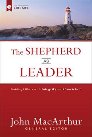 The Shepherd as Leader: Guiding Others with Integrity and Conviction de John MacArthur