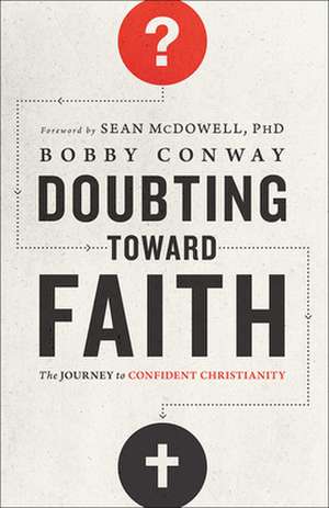 Doubting Toward Faith: The Journey to Confident Christianity de Bobby Conway