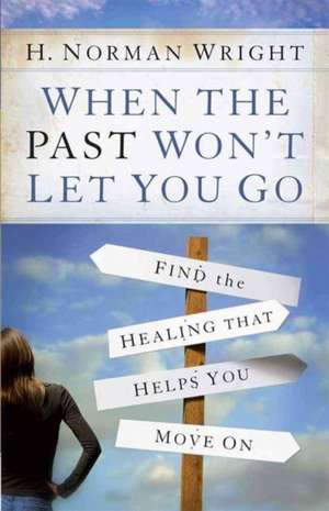 When the Past Won't Let You Go de H. Norman Wright