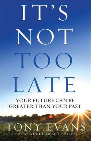 It's Not Too Late: Your Future Can Be Greater Than Your Past de Tony Evans