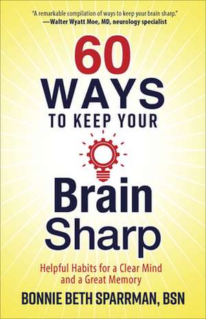 60 Ways to Keep Your Brain Sharp: Helpful Habits for a Clear Mind and a Great Memory de Bonnie Sparrman