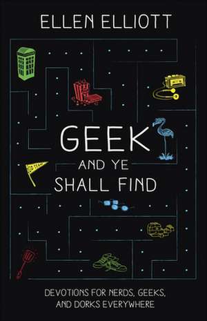 Geek and Ye Shall Find: Devotions for Nerds, Geeks, and Dorks Everywhere de Ellen Elliott