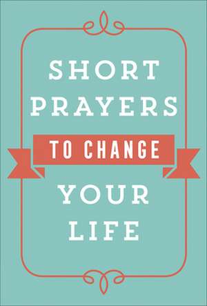 Short Prayers to Change Your Life de Harvest House Publishers