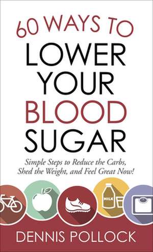 60 Ways to Lower Your Blood Sugar: Simple Steps to Reduce the Carbs, Shed the Weight, and Feel Great Now! de Dennis Pollock