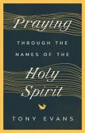 Praying Through the Names of the Holy Spirit de Tony Evans