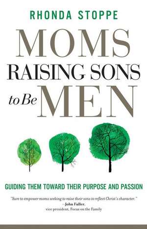 Moms Raising Sons to Be Men: Guiding Them Toward Their Purpose and Passion de Rhonda Stoppe