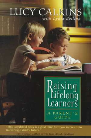 Raising Lifelong Learners: A Parent's Guide de Lucy Calkins