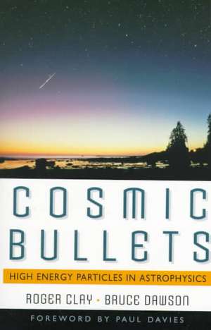 Cosmic Bullets: High Energy Particles In Astrophysics de Roger Clay