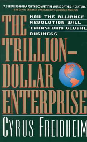 The Trillion-dollar Enterprise: how The Alliance Revolution Will Transform Global Business de Cyrus Freidheim