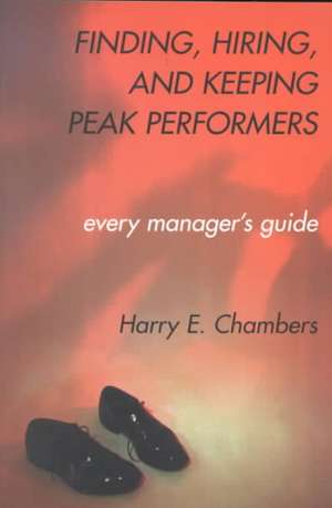 Finding, Hiring, And Keeping Peak Performers de Harry E. Chambers